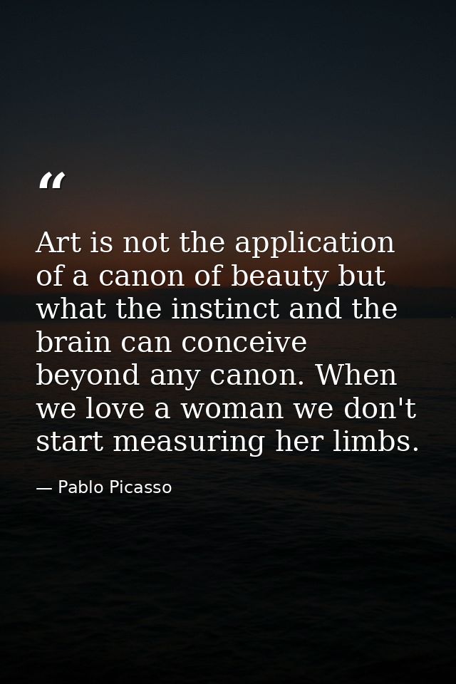 Art is not the application of a canon of beauty but what the instinct and the brain can conceive beyond any canon. When  — Pablo Picasso