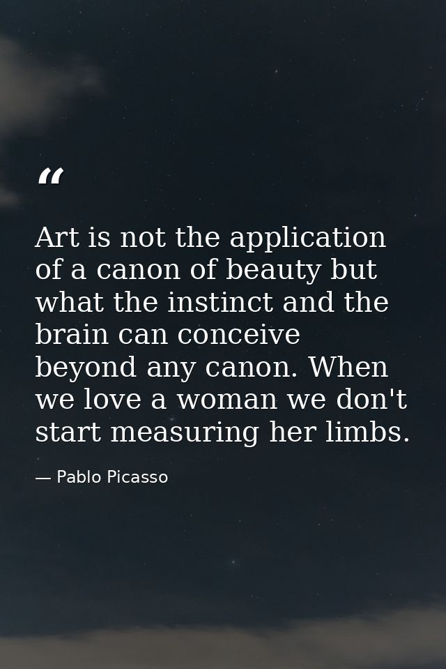 Art is not the application of a canon of beauty but what the instinct and the brain can conceive beyond any canon. When  — Pablo Picasso