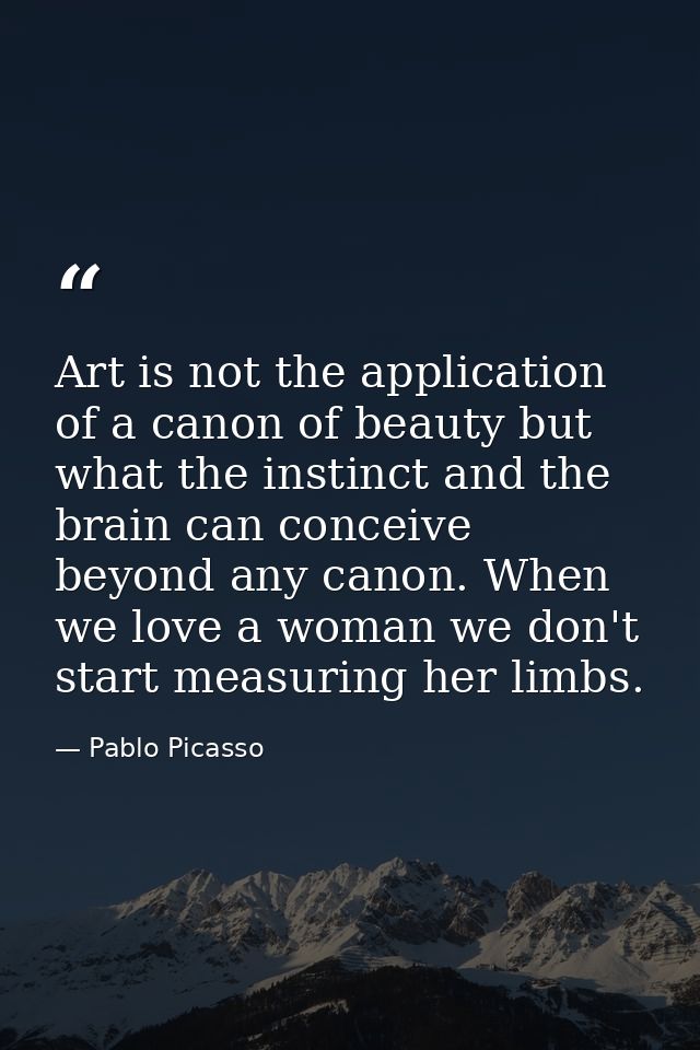 Art is not the application of a canon of beauty but what the instinct and the brain can conceive beyond any canon. When  — Pablo Picasso