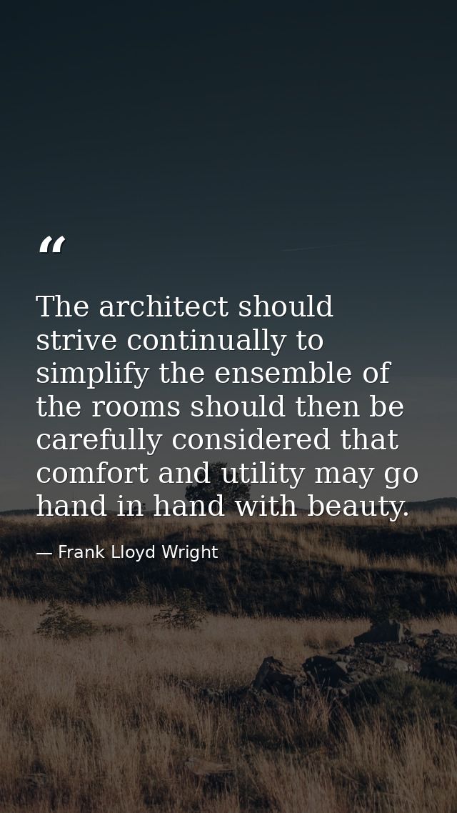 The architect should strive continually to simplify the ensemble of the rooms should then be carefully considered that c — Frank Lloyd Wright