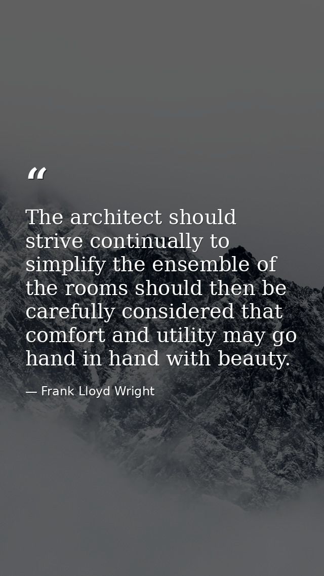 The architect should strive continually to simplify the ensemble of the rooms should then be carefully considered that c — Frank Lloyd Wright