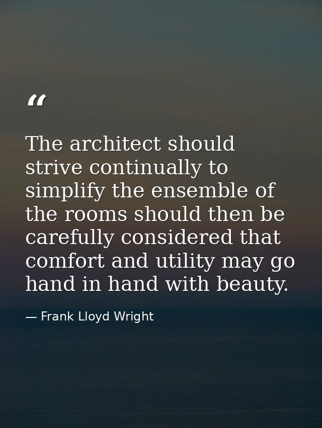 The architect should strive continually to simplify the ensemble of the rooms should then be carefully considered that c — Frank Lloyd Wright