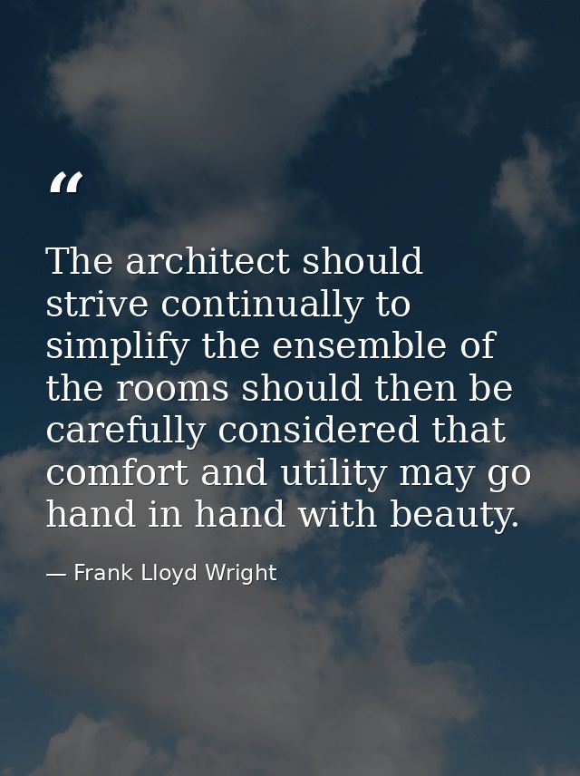 The architect should strive continually to simplify the ensemble of the rooms should then be carefully considered that c — Frank Lloyd Wright