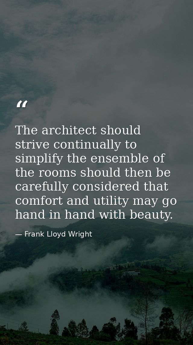 The architect should strive continually to simplify the ensemble of the rooms should then be carefully considered that c — Frank Lloyd Wright