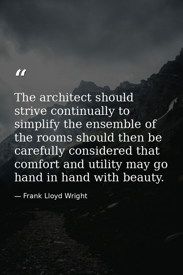 The architect should strive continually to simplify the ensemble of the rooms should then be carefully considered that c — Frank Lloyd Wright