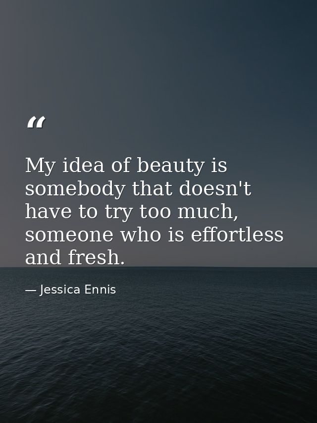 My idea of beauty is somebody that doesn't have to try too much, someone who is effortless and fresh. — Jessica Ennis