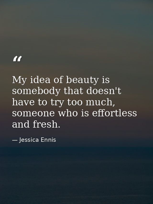 My idea of beauty is somebody that doesn't have to try too much, someone who is effortless and fresh. — Jessica Ennis