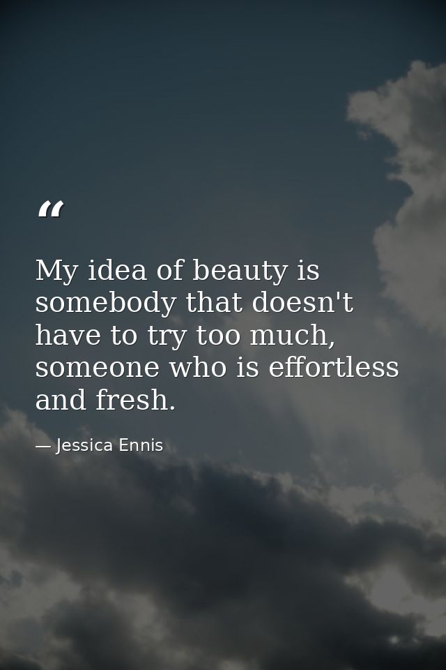 My idea of beauty is somebody that doesn't have to try too much, someone who is effortless and fresh. — Jessica Ennis