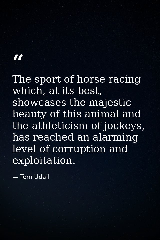 The sport of horse racing which, at its best, showcases the majestic beauty of this animal and the athleticism of jockey — Tom Udall