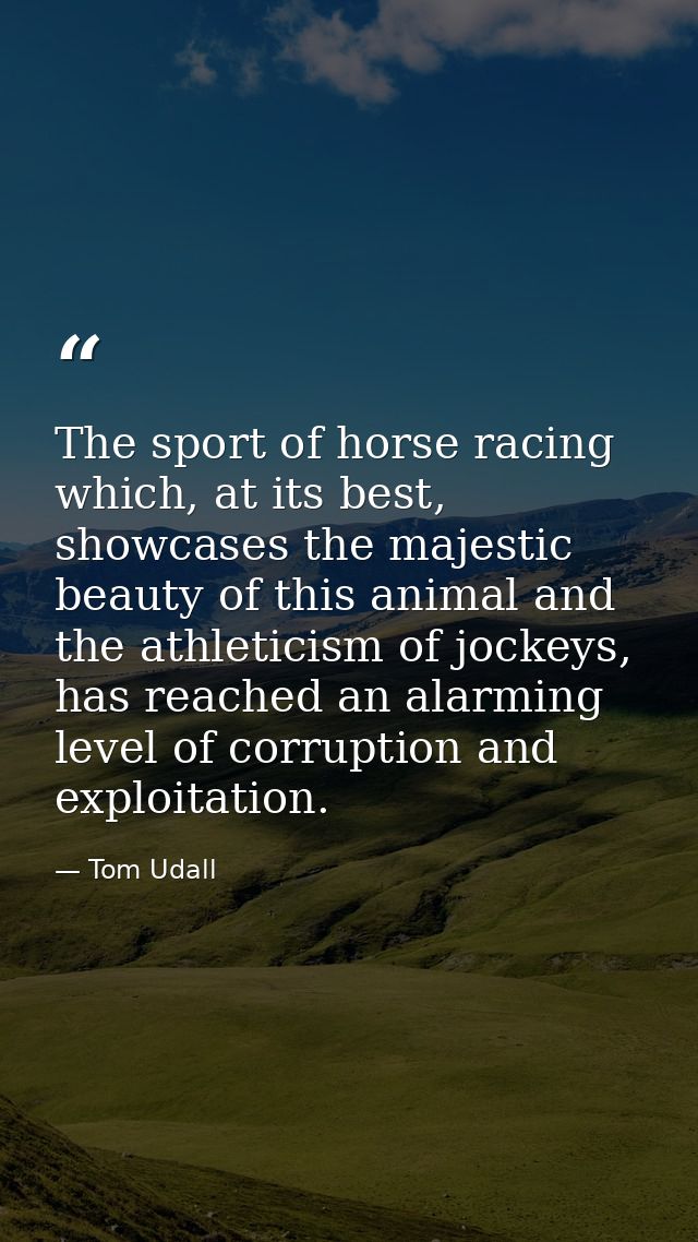 The sport of horse racing which, at its best, showcases the majestic beauty of this animal and the athleticism of jockey — Tom Udall