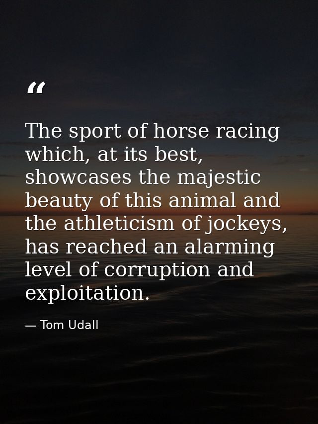 The sport of horse racing which, at its best, showcases the majestic beauty of this animal and the athleticism of jockey — Tom Udall