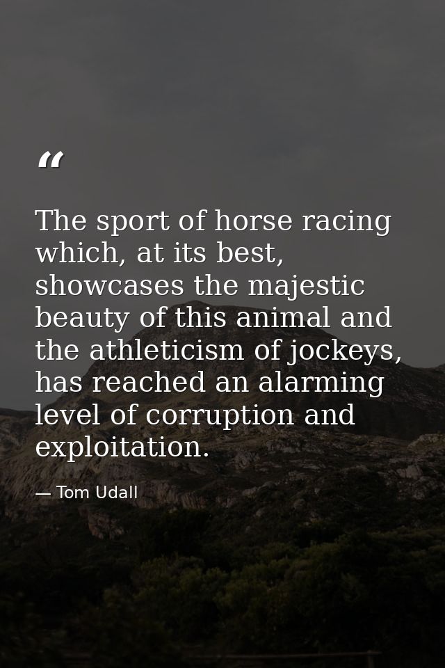 The sport of horse racing which, at its best, showcases the majestic beauty of this animal and the athleticism of jockey — Tom Udall