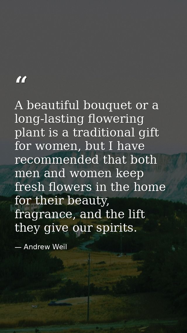 A beautiful bouquet or a long-lasting flowering plant is a traditional gift for women, but I have recommended that both  — Andrew Weil