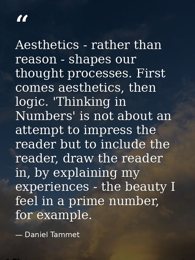 Aesthetics - rather than reason - shapes our thought processes. First comes aesthetics, then logic. 'Thinking in Numbers — Daniel Tammet