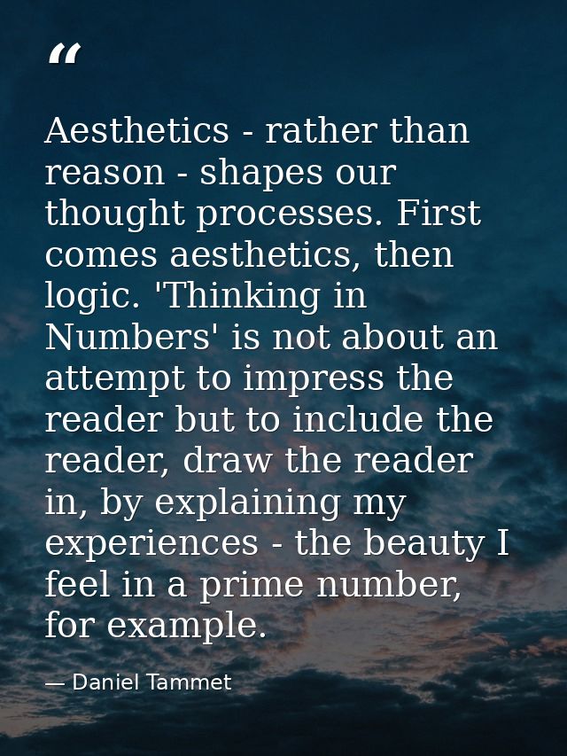 Aesthetics - rather than reason - shapes our thought processes. First comes aesthetics, then logic. 'Thinking in Numbers — Daniel Tammet