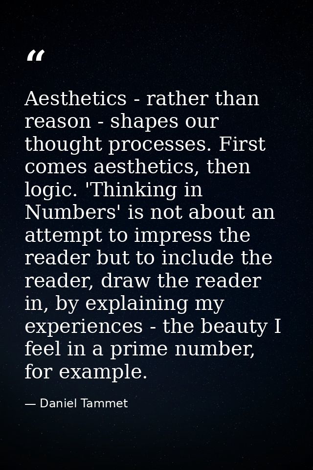 Aesthetics - rather than reason - shapes our thought processes. First comes aesthetics, then logic. 'Thinking in Numbers — Daniel Tammet