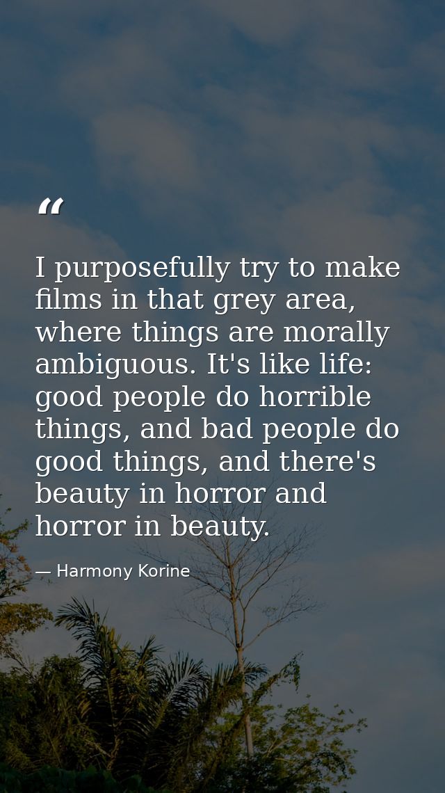 I purposefully try to make films in that grey area, where things are morally ambiguous. It's like life: good people do h — Harmony Korine