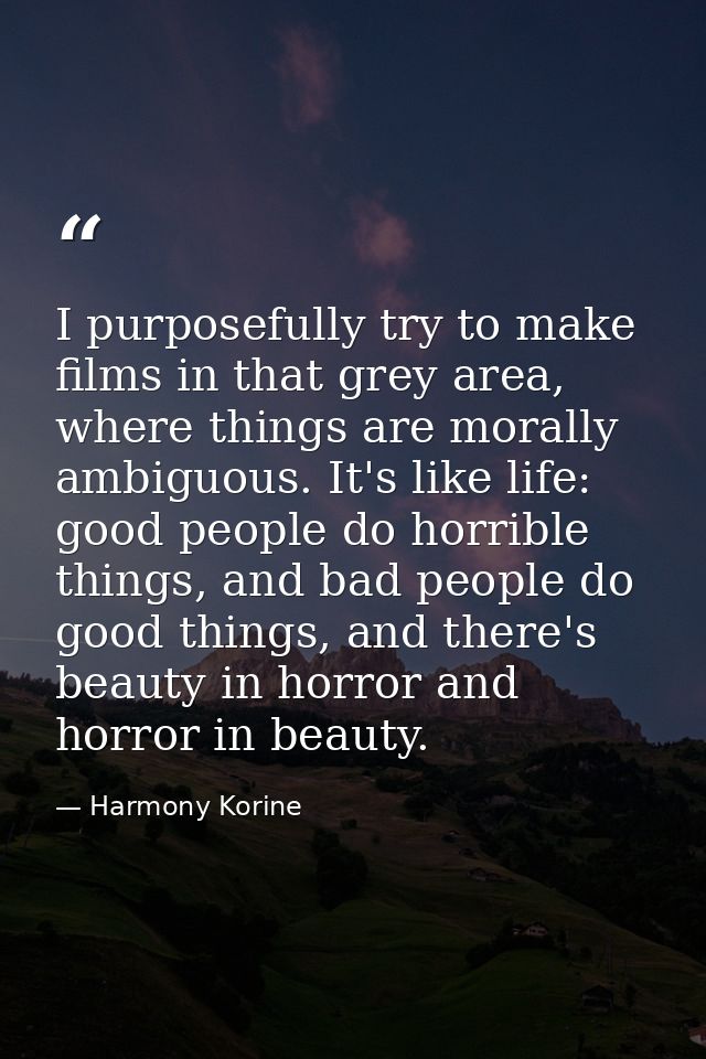 I purposefully try to make films in that grey area, where things are morally ambiguous. It's like life: good people do h — Harmony Korine