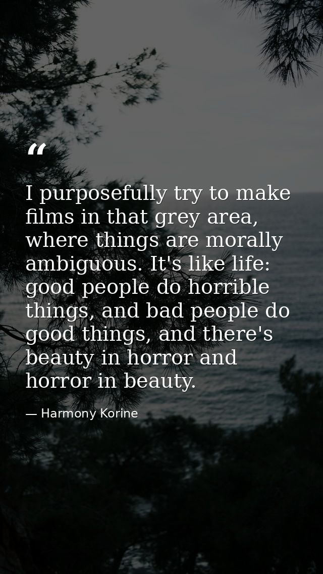 I purposefully try to make films in that grey area, where things are morally ambiguous. It's like life: good people do h — Harmony Korine