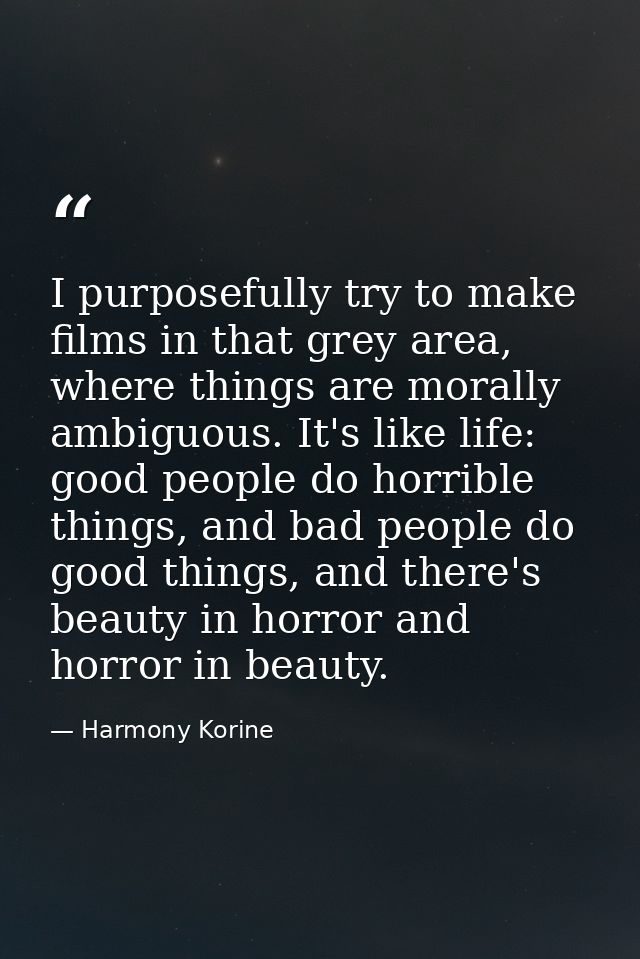 I purposefully try to make films in that grey area, where things are morally ambiguous. It's like life: good people do h — Harmony Korine