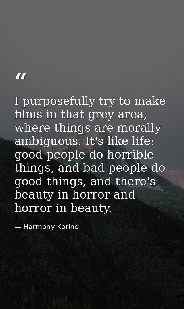 I purposefully try to make films in that grey area, where things are morally ambiguous. It's like life: good people do h — Harmony Korine