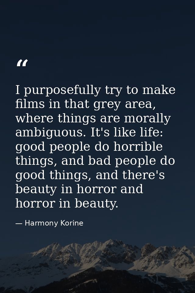 I purposefully try to make films in that grey area, where things are morally ambiguous. It's like life: good people do h — Harmony Korine