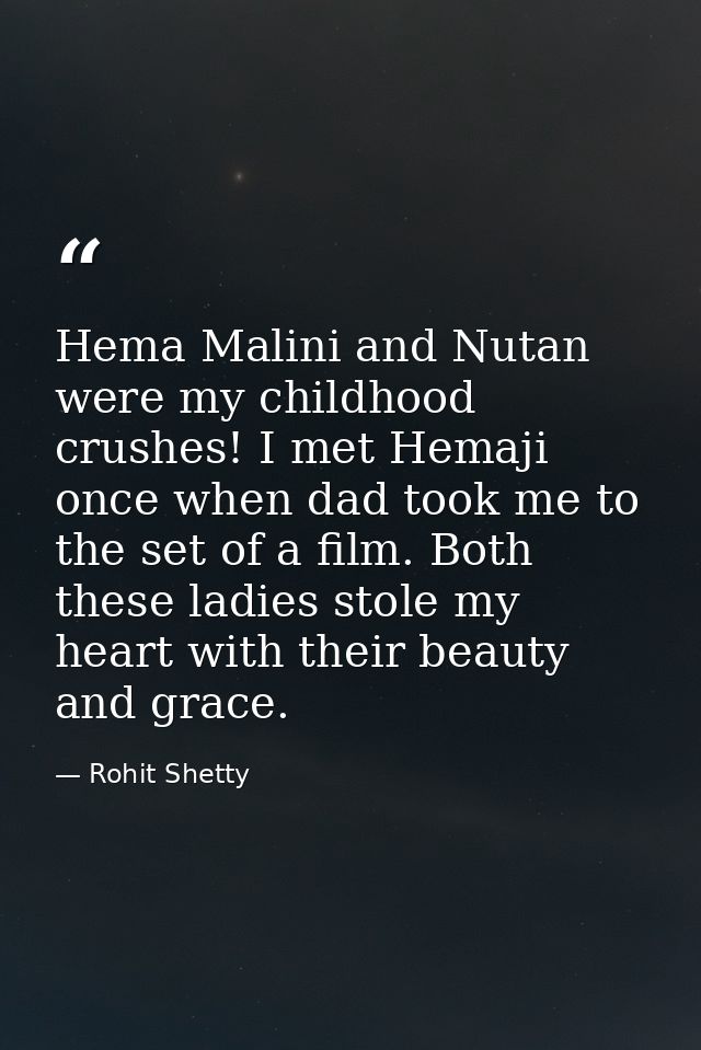 Hema Malini and Nutan were my childhood crushes! I met Hemaji once when dad took me to the set of a film. Both these lad — Rohit Shetty