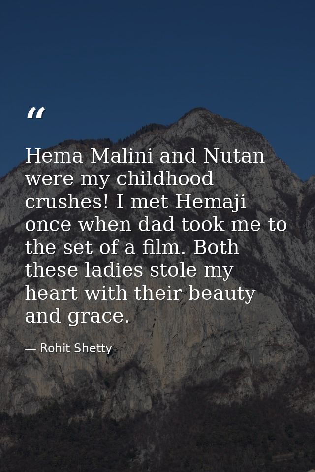 Hema Malini and Nutan were my childhood crushes! I met Hemaji once when dad took me to the set of a film. Both these lad — Rohit Shetty