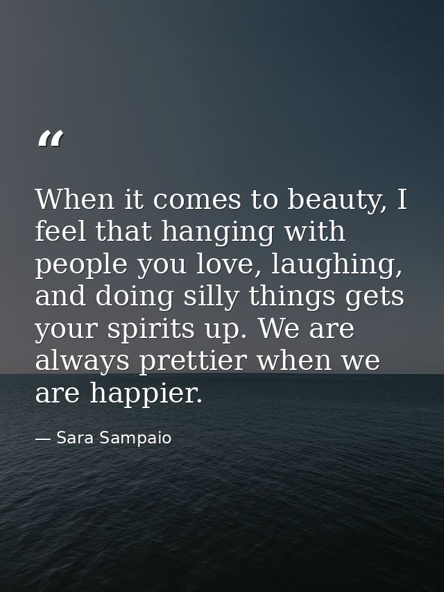 When it comes to beauty, I feel that hanging with people you love, laughing, and doing silly things gets your spirits up — Sara Sampaio