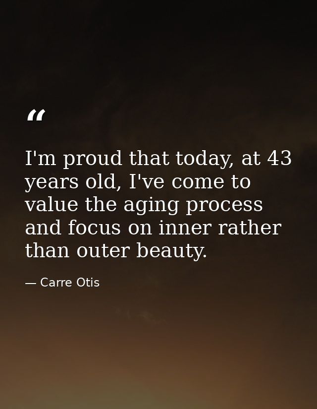 I'm proud that today, at 43 years old, I've come to value the aging process and focus on inner rather than outer beauty. — Carre Otis