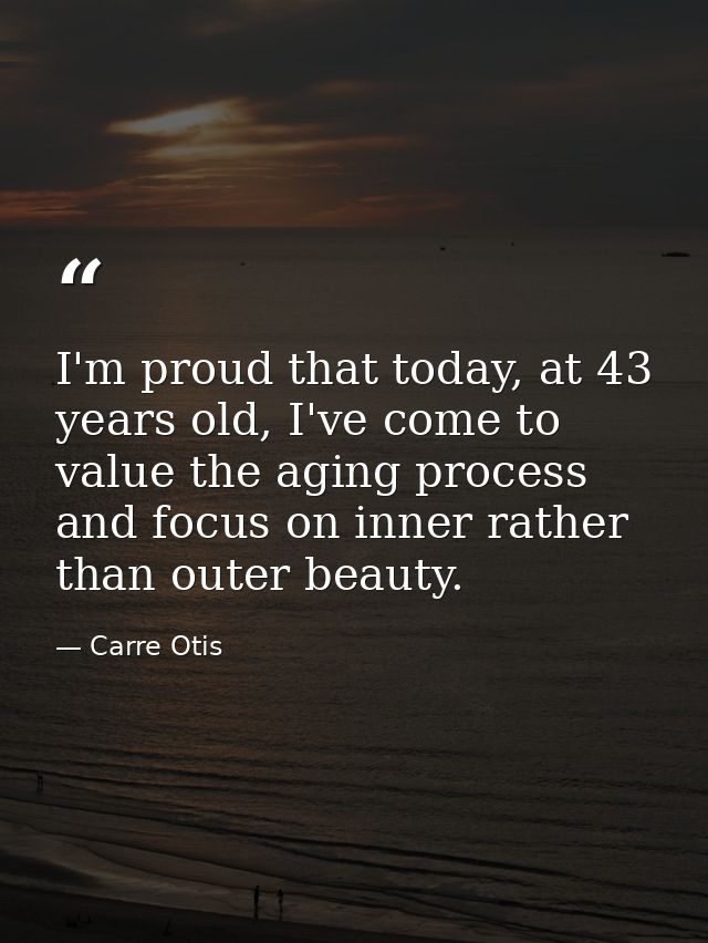 I'm proud that today, at 43 years old, I've come to value the aging process and focus on inner rather than outer beauty. — Carre Otis