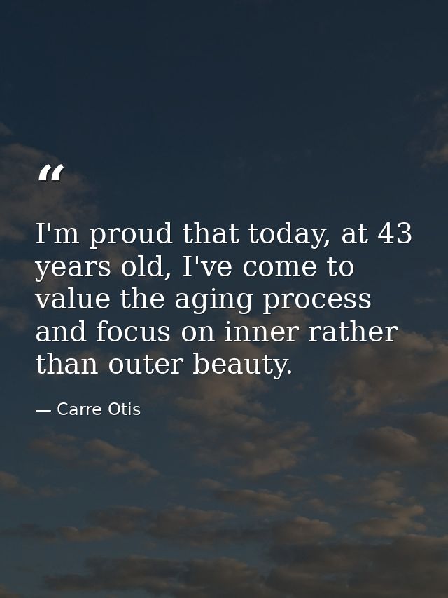 I'm proud that today, at 43 years old, I've come to value the aging process and focus on inner rather than outer beauty. — Carre Otis