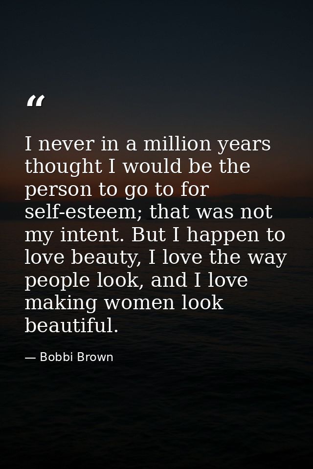 I never in a million years thought I would be the person to go to for self-esteem; that was not my intent. But I happen  — Bobbi Brown
