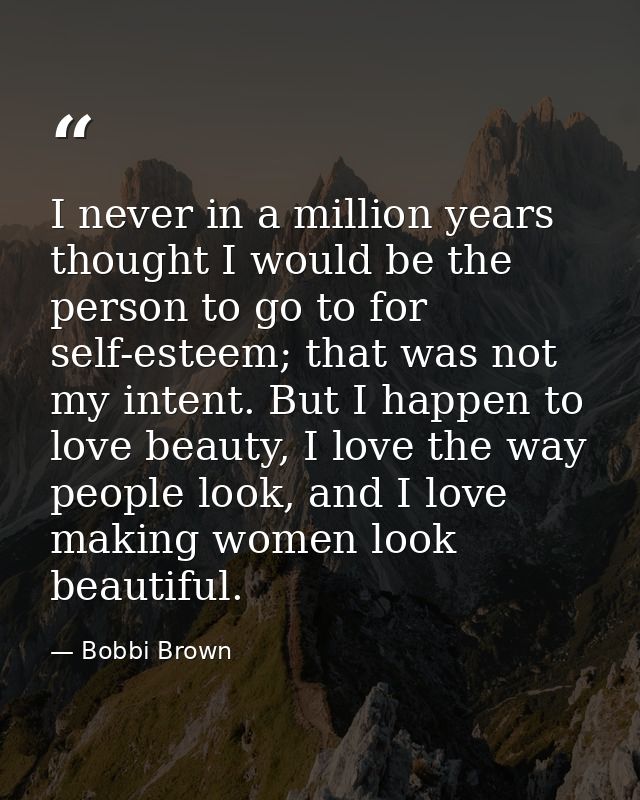 I never in a million years thought I would be the person to go to for self-esteem; that was not my intent. But I happen  — Bobbi Brown