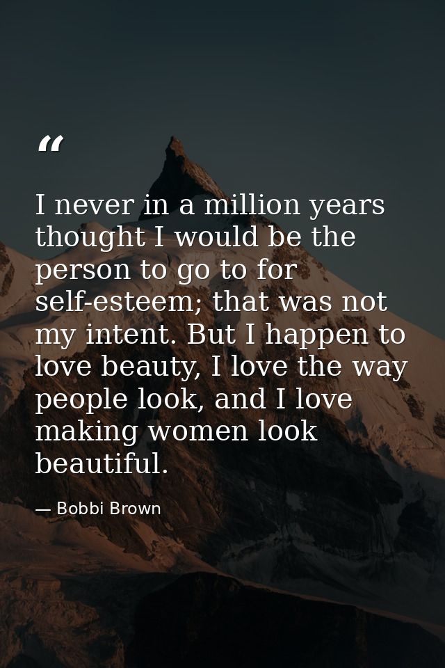 I never in a million years thought I would be the person to go to for self-esteem; that was not my intent. But I happen  — Bobbi Brown
