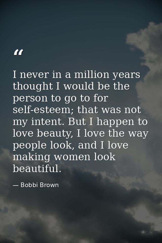 I never in a million years thought I would be the person to go to for self-esteem; that was not my intent. But I happen  — Bobbi Brown