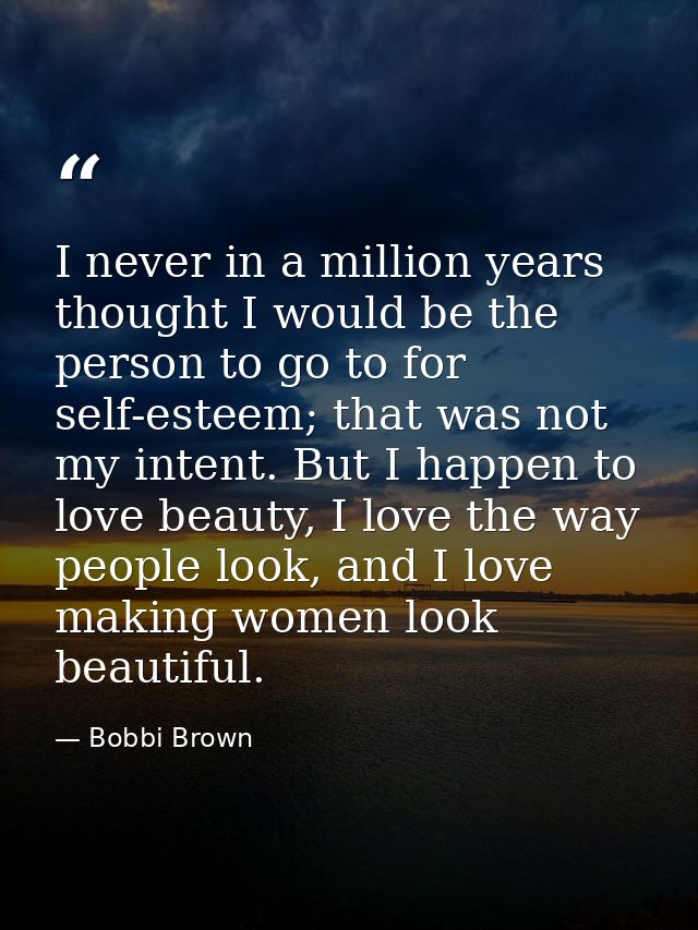 I never in a million years thought I would be the person to go to for self-esteem; that was not my intent. But I happen  — Bobbi Brown