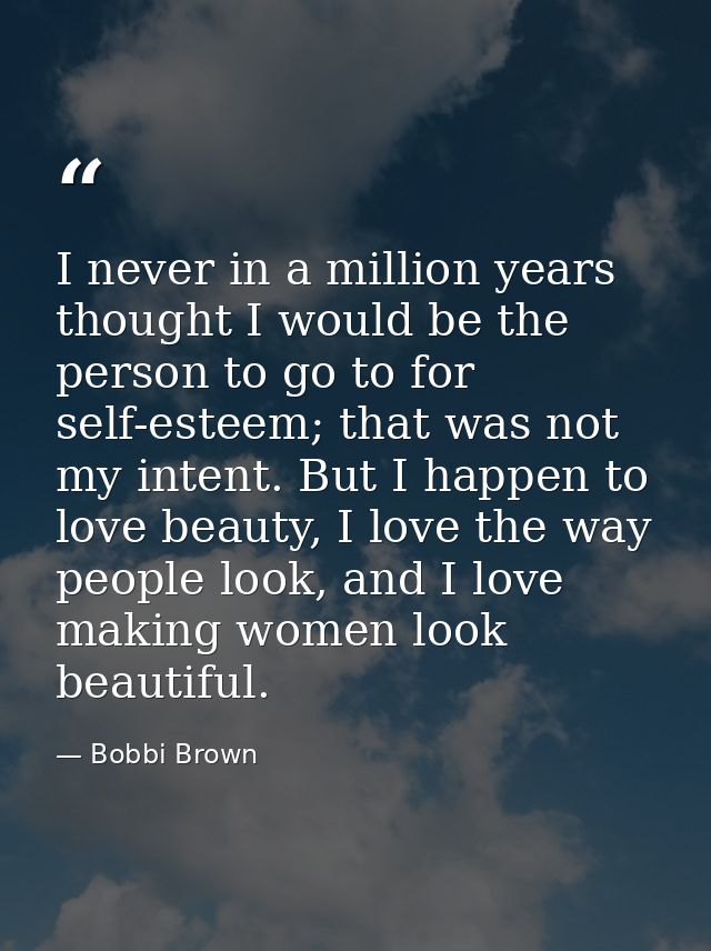 I never in a million years thought I would be the person to go to for self-esteem; that was not my intent. But I happen  — Bobbi Brown