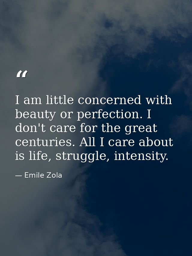 I am little concerned with beauty or perfection. I don't care for the great centuries. All I care about is life, struggl — Emile Zola