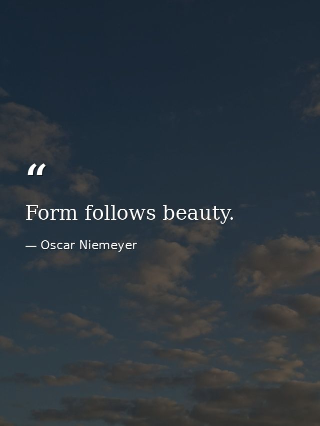Form follows beauty. — Oscar Niemeyer