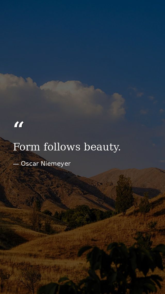 Form follows beauty. — Oscar Niemeyer