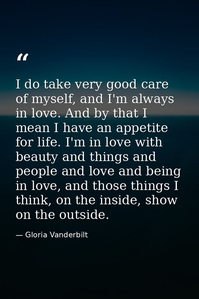 I do take very good care of myself, and I'm always in love. And by that I mean I have an appetite for life. I'm in love  — Gloria Vanderbilt