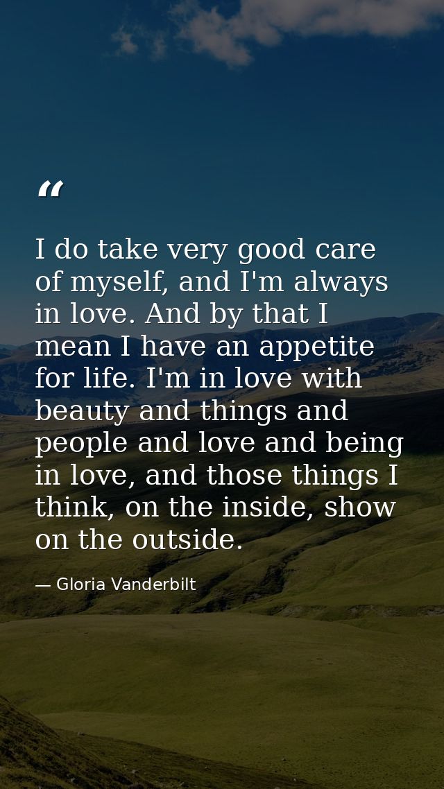 I do take very good care of myself, and I'm always in love. And by that I mean I have an appetite for life. I'm in love  — Gloria Vanderbilt