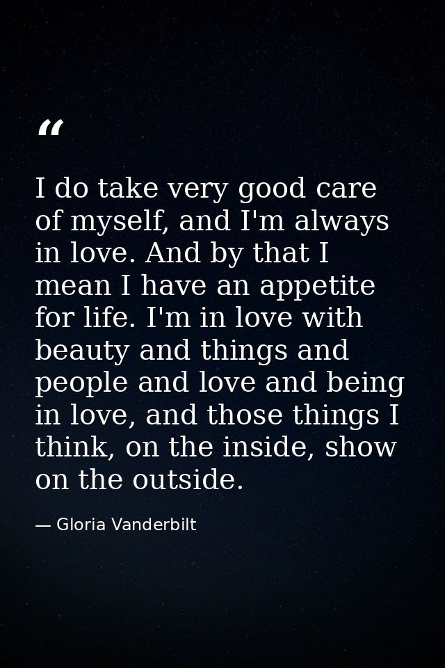 I do take very good care of myself, and I'm always in love. And by that I mean I have an appetite for life. I'm in love  — Gloria Vanderbilt