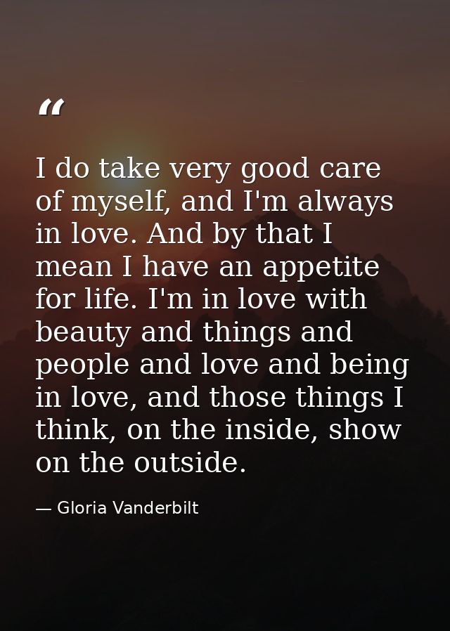 I do take very good care of myself, and I'm always in love. And by that I mean I have an appetite for life. I'm in love  — Gloria Vanderbilt