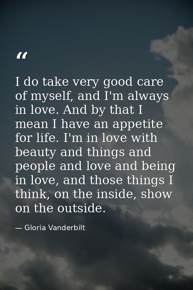 I do take very good care of myself, and I'm always in love. And by that I mean I have an appetite for life. I'm in love  — Gloria Vanderbilt