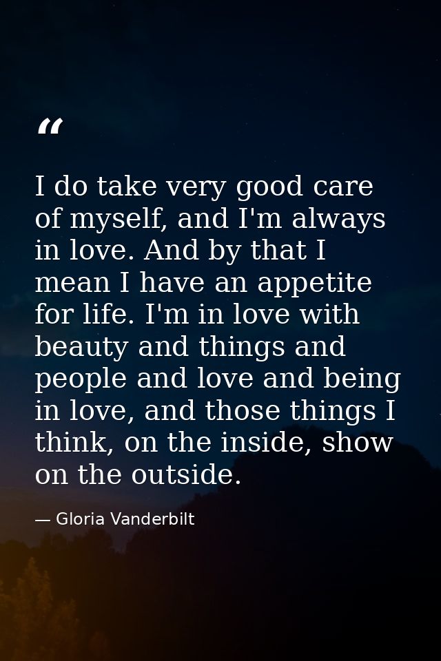 I do take very good care of myself, and I'm always in love. And by that I mean I have an appetite for life. I'm in love  — Gloria Vanderbilt