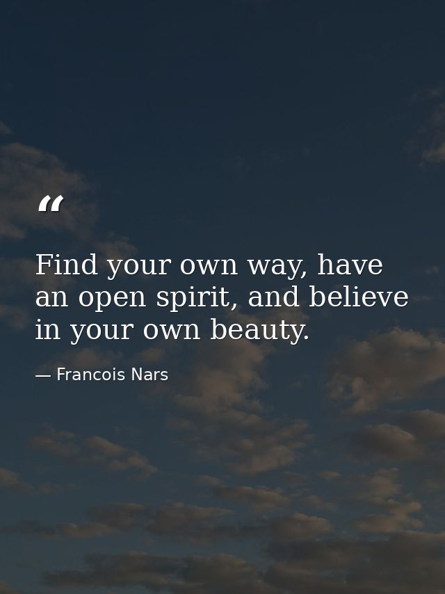 Find your own way, have an open spirit, and believe in your own beauty. — Francois Nars
