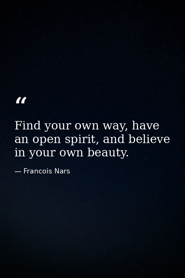 Find your own way, have an open spirit, and believe in your own beauty. — Francois Nars
