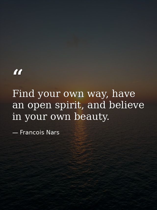 Find your own way, have an open spirit, and believe in your own beauty. — Francois Nars
